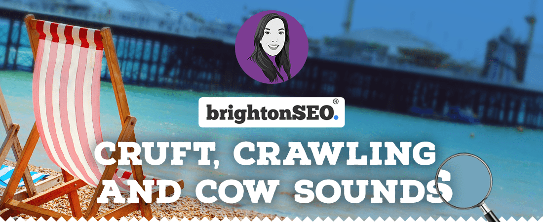 Cruft, crawling and cow sounds at Brighton SEO